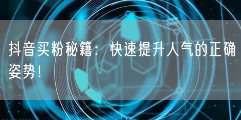 抖音买粉秘籍：快速提升人气的正确姿势！