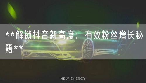 **解锁抖音新高度：有效粉丝增长秘籍**