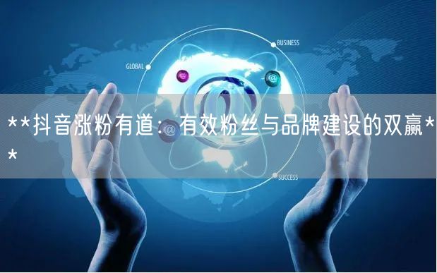 **抖音涨粉有道：有效粉丝与品牌建设的双赢**