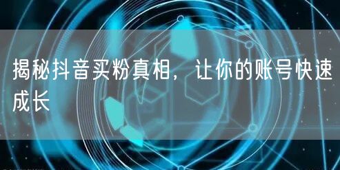 揭秘抖音买粉真相，让你的账号快速成长