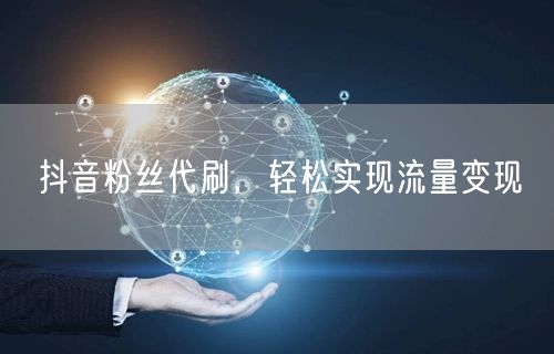 抖音粉丝代刷，轻松实现流量变现