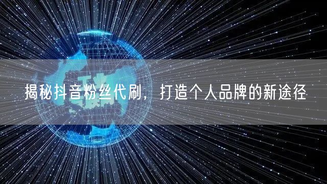 揭秘抖音粉丝代刷，打造个人品牌的新途径