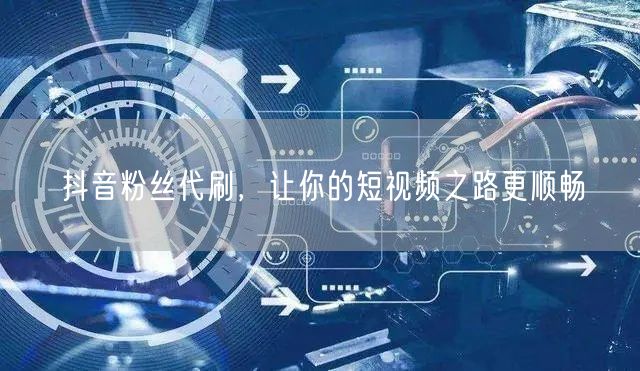 抖音粉丝代刷，让你的短视频之路更顺畅