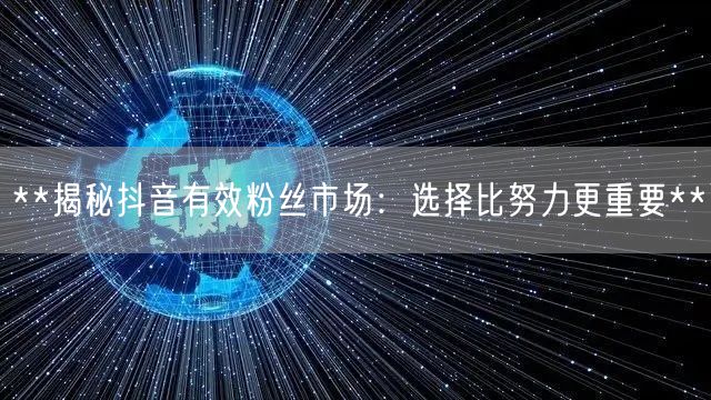 **揭秘抖音有效粉丝市场：选择比努力更重要**