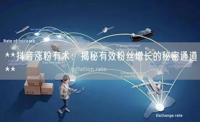 **抖音涨粉有术：揭秘有效粉丝增长的秘密通道**