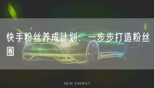 快手粉丝养成计划：一步步打造粉丝圈