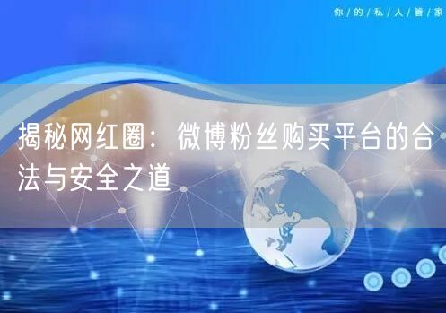 揭秘网红圈：微博粉丝购买平台的合法与安全之道