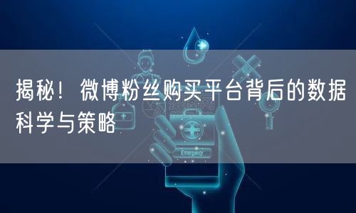 揭秘！微博粉丝购买平台背后的数据科学与策略