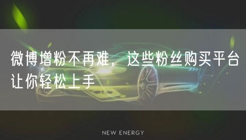 微博增粉不再难，这些粉丝购买平台让你轻松上手