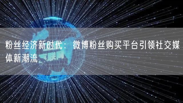 粉丝经济新时代：微博粉丝购买平台引领社交媒体新潮流