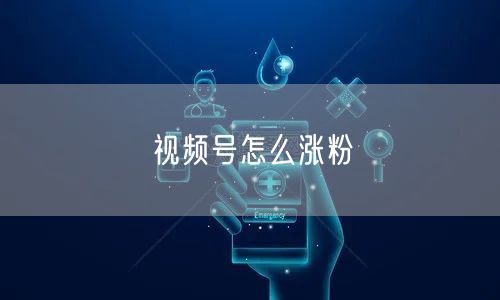 视频号怎么涨粉