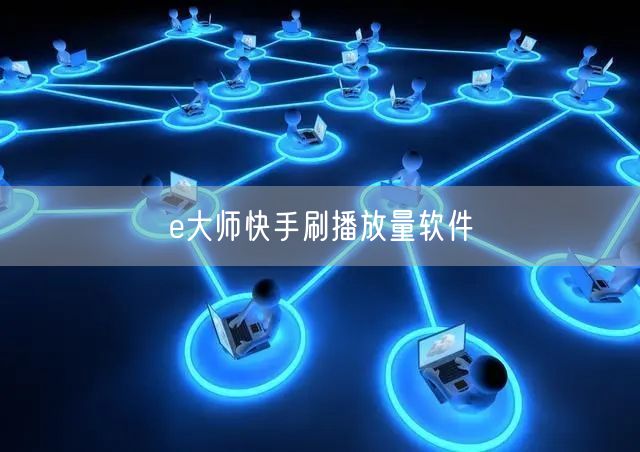 e大师快手刷播放量软件