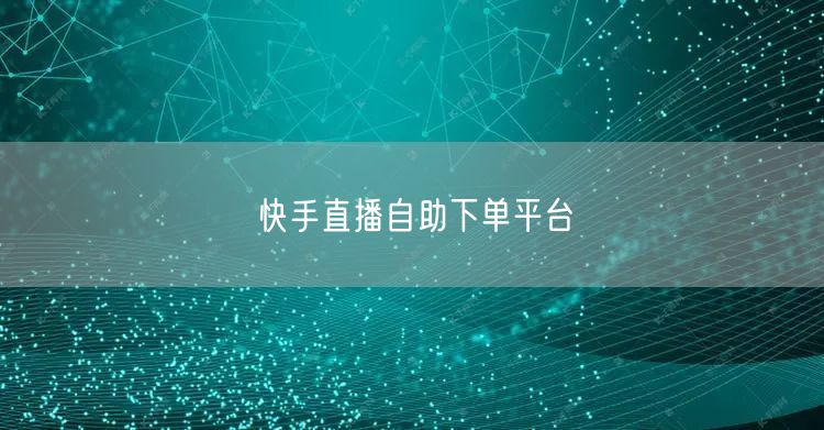 快手直播自助下单平台