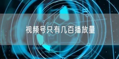 视频号只有几百播放量