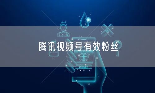 腾讯视频号有效粉丝