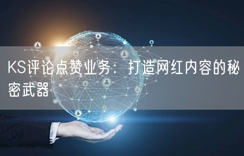 KS评论点赞业务：打造网红内容的秘密武器