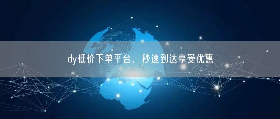 dy低价下单平台，秒速到达享受优惠
