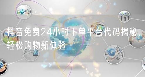 抖音免费24小时下单平台代码揭秘，轻松购物新体验