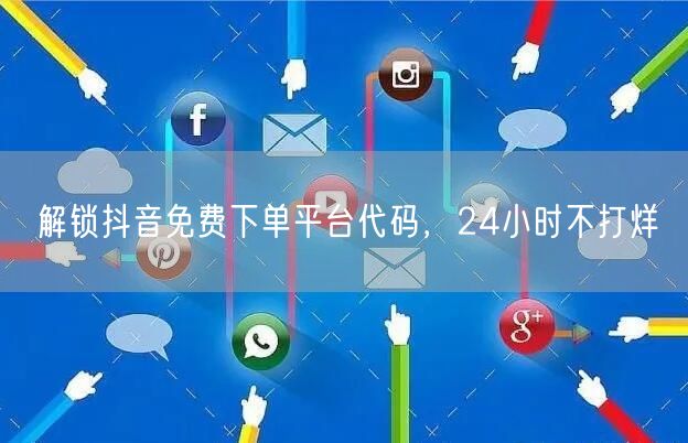解锁抖音免费下单平台代码，24小时不打烊
