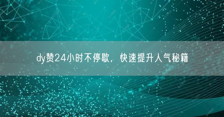 dy赞24小时不停歇，快速提升人气秘籍
