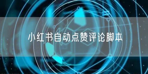 小红书自动点赞评论脚本