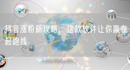 抖音涨粉新攻略，这款软件让你赢在起跑线