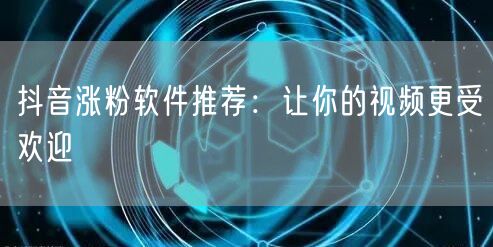抖音涨粉软件推荐：让你的视频更受欢迎