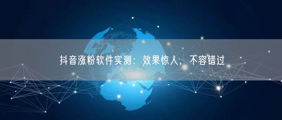 抖音涨粉软件实测：效果惊人，不容错过