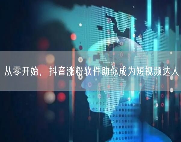 从零开始，抖音涨粉软件助你成为短视频达人