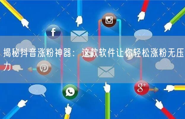 揭秘抖音涨粉神器：这款软件让你轻松涨粉无压力
