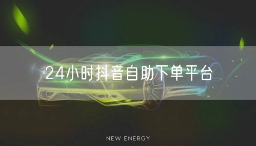 24小时抖音自助下单平台