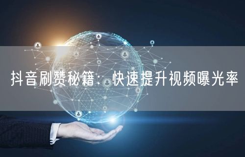 抖音刷赞秘籍：快速提升视频曝光率