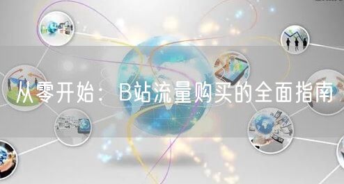 从零开始：B站流量购买的全面指南