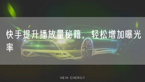 快手提升播放量秘籍，轻松增加曝光率