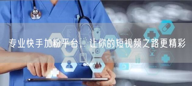 专业快手加粉平台，让你的短视频之路更精彩