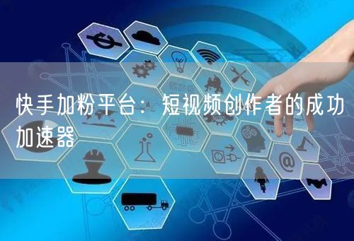 快手加粉平台：短视频创作者的成功加速器