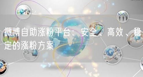 微博自助涨粉平台：安全、高效、稳定的涨粉方案
