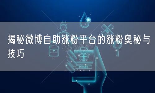 揭秘微博自助涨粉平台的涨粉奥秘与技巧