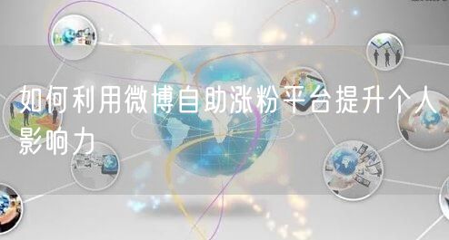 如何利用微博自助涨粉平台提升个人影响力