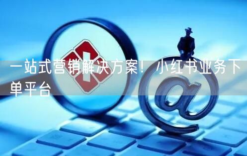 一站式营销解决方案！小红书业务下单平台