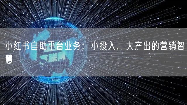 小红书自助平台业务：小投入，大产出的营销智慧
