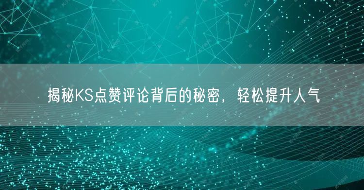 揭秘KS点赞评论背后的秘密，轻松提升人气