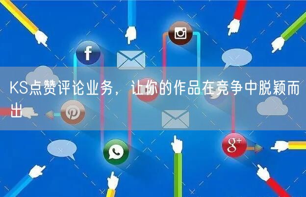 KS点赞评论业务，让你的作品在竞争中脱颖而出