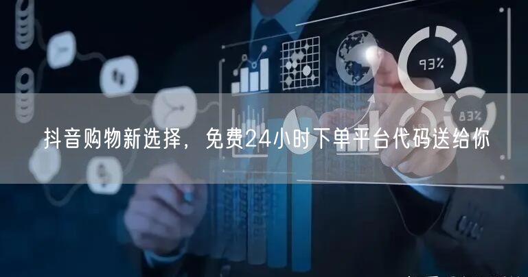 抖音购物新选择，免费24小时下单平台代码送给你