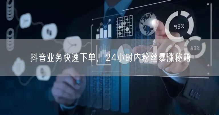 抖音业务快速下单，24小时内粉丝暴涨秘籍