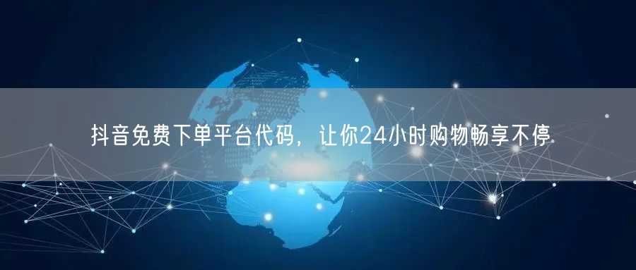 抖音免费下单平台代码，让你24小时购物畅享不停