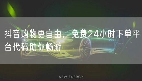 抖音购物更自由，免费24小时下单平台代码助你畅游