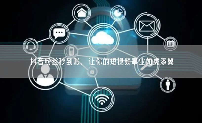 抖音粉丝秒到账，让你的短视频事业如虎添翼