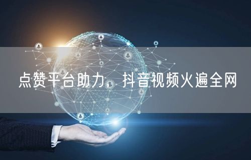 点赞平台助力，抖音视频火遍全网
