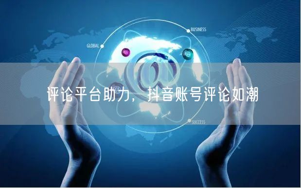 评论平台助力，抖音账号评论如潮
